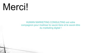 Merci!
HUMAN MARKETING CONSULTING est votre
compagnon pour maitriser le savoir-faire et le savoir-être
du marketing digital !
 