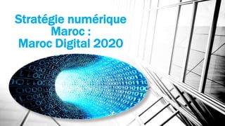 Stratégie numérique
Maroc :
Maroc Digital 2020
 