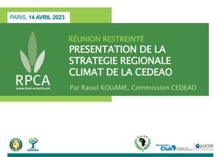 PARIS, 14 AVRIL 2023
RÉUNION RESTREINTE
PRESENTATION DE LA
STRATEGIE REGIONALE
CLIMAT DE LA CEDEAO
Par Raoul KOUAME, Commission CEDEAO
 