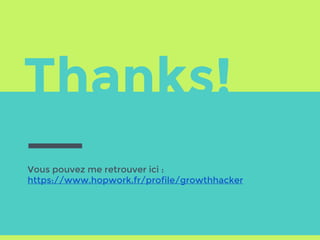 Thanks!
Vous pouvez me retrouver ici :
https://www.hopwork.fr/profile/growthhacker
 