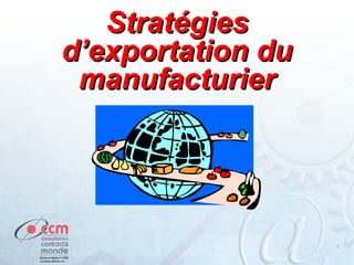 11
StratégiesStratégies
d’exportation dud’exportation du
manufacturiermanufacturier
 