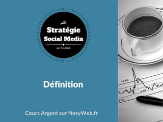 Définition
Cours Argent sur NosyWeb.fr
Stratégie
Social Media
La
par NosyWeb
 