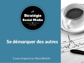 Se démarquer des autres
Cours Argent sur NosyWeb.fr
Stratégie
Social Media
La
par NosyWeb
 
