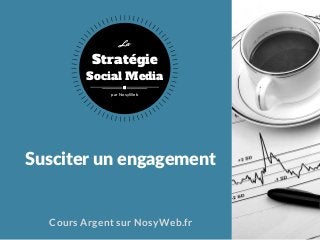 Susciter un engagement
Cours Argent sur NosyWeb.fr
Stratégie
Social Media
La
par NosyWeb
 