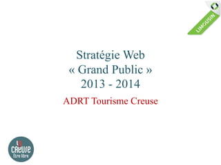 Stratégie Web
 « Grand Public »
   2013 - 2014
ADRT Tourisme Creuse
 