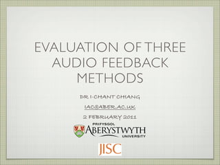 EVALUATION OF THREE
  AUDIO FEEDBACK
     METHODS
     DR I-CHANT CHIANG
      IAC@ABER.AC.UK
      2 FEBRUARY 2011
 