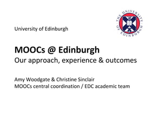 University of Edinburgh
MOOCs @ Edinburgh
Our approach, experience & outcomes
Amy Woodgate & Christine Sinclair
MOOCs central coordination / EDC academic team
 