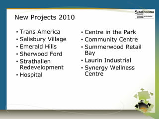 New Projects 2010

• Trans America       • Centre in the Park
• Salisbury Village   • Community Centre
• Emerald Hills       • Summerwood Retail
• Sherwood Ford         Bay
• Strathallen         • Laurin Industrial
  Redevelopment       • Synergy Wellness
• Hospital              Centre
 