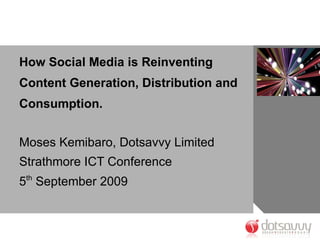Strathmore University ICT Conference 2009 Presentation: How Social Media is changing content generation, distribution and consumption by Moses Kemibaro of Dotsavvy Limited