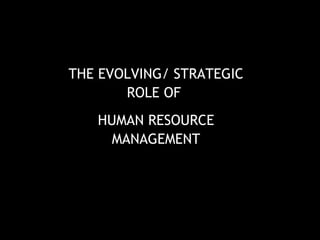 THE EVOLVING/ STRATEGIC ROLE OF  HUMAN RESOURCE MANAGEMENT 