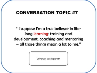 CONVERSATION TOPIC #7 “  I suppose I’m a true believer in life-long  learning : training and development, coaching and men...