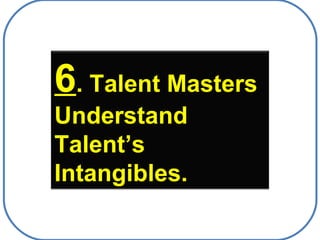 6 . Talent Masters Understand Talent’s Intangibles. 