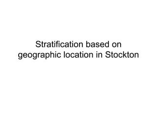 Stratification based on
geographic location in Stockton
 