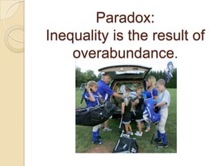 Paradox:
Inequality is the result of
overabundance.

 