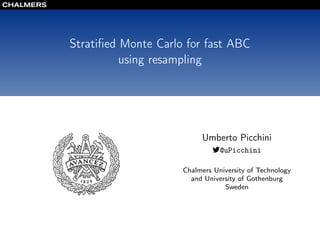 Stratiﬁed Monte Carlo for fast ABC
using resampling
Umberto Picchini
@uPicchini
Chalmers University of Technology
and University of Gothenburg
Sweden
 