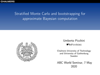 Stratiﬁed Monte Carlo and bootstrapping for
approximate Bayesian computation
Umberto Picchini
@uPicchini
Chalmers University of Technology
and University of Gothenburg
Sweden
ABC World Seminar, 7 May
2020
 