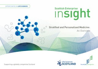 OPPORTUNITIES IN LIFE SCIENCES
                                                  Scottish Enterprise




                                             Stratified and Personalised Medicine:
                                                                       An Overview




Supporting a globally competitive Scotland
 
