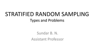 STRATIFIED RANDOM SAMPLING
Types and Problems
Sundar B. N.
Assistant Professor
 