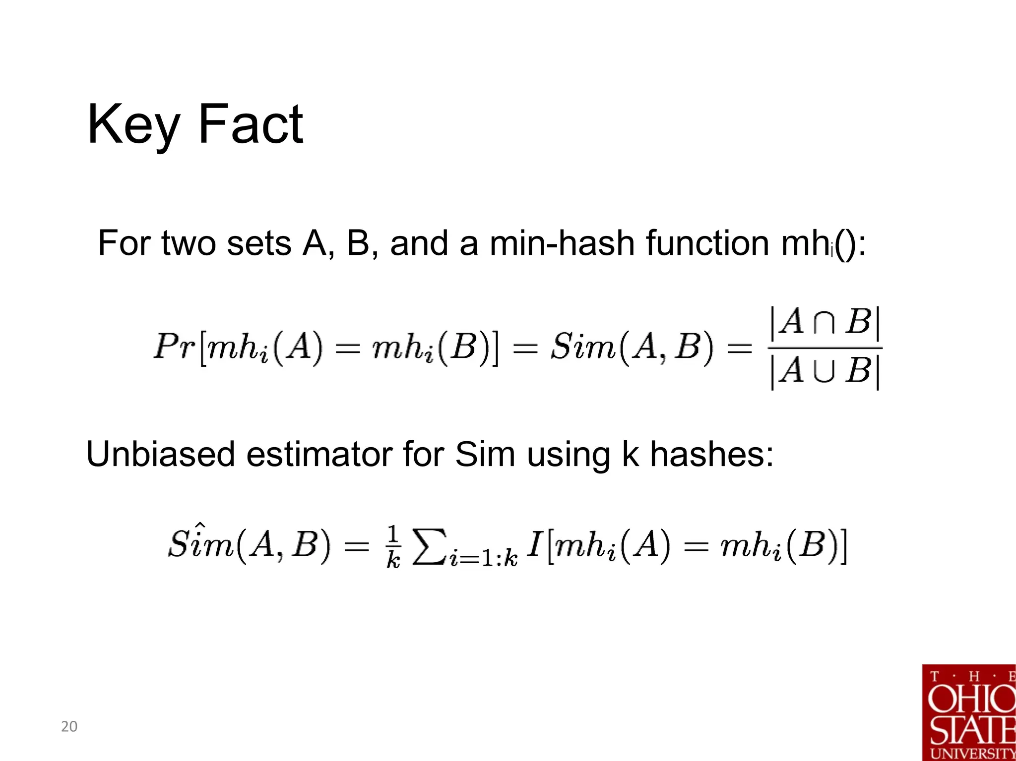 20
Key Fact
For two sets A, B, and a min-hash function mhi():
Unbiased estimator for Sim using k hashes:
 