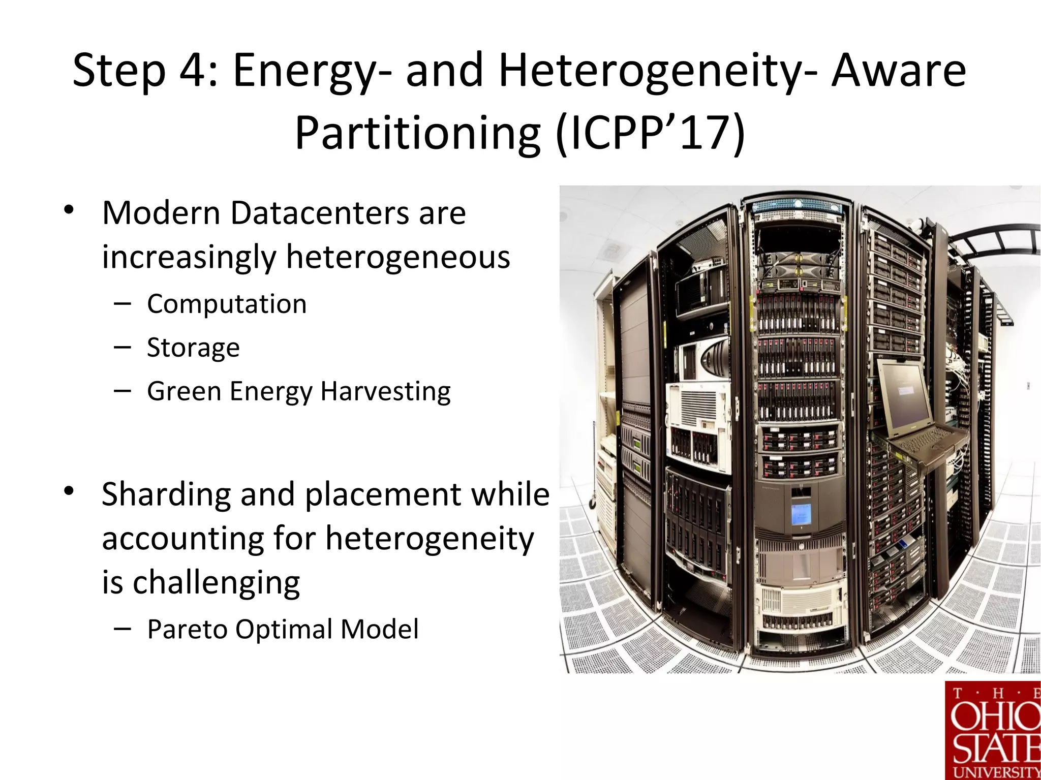 Step 4: Energy- and Heterogeneity- Aware
Partitioning (ICPP’17)
• Modern Datacenters are
increasingly heterogeneous
– Computation
– Storage
– Green Energy Harvesting
• Sharding and placement while
accounting for heterogeneity
is challenging
– Pareto Optimal Model
 