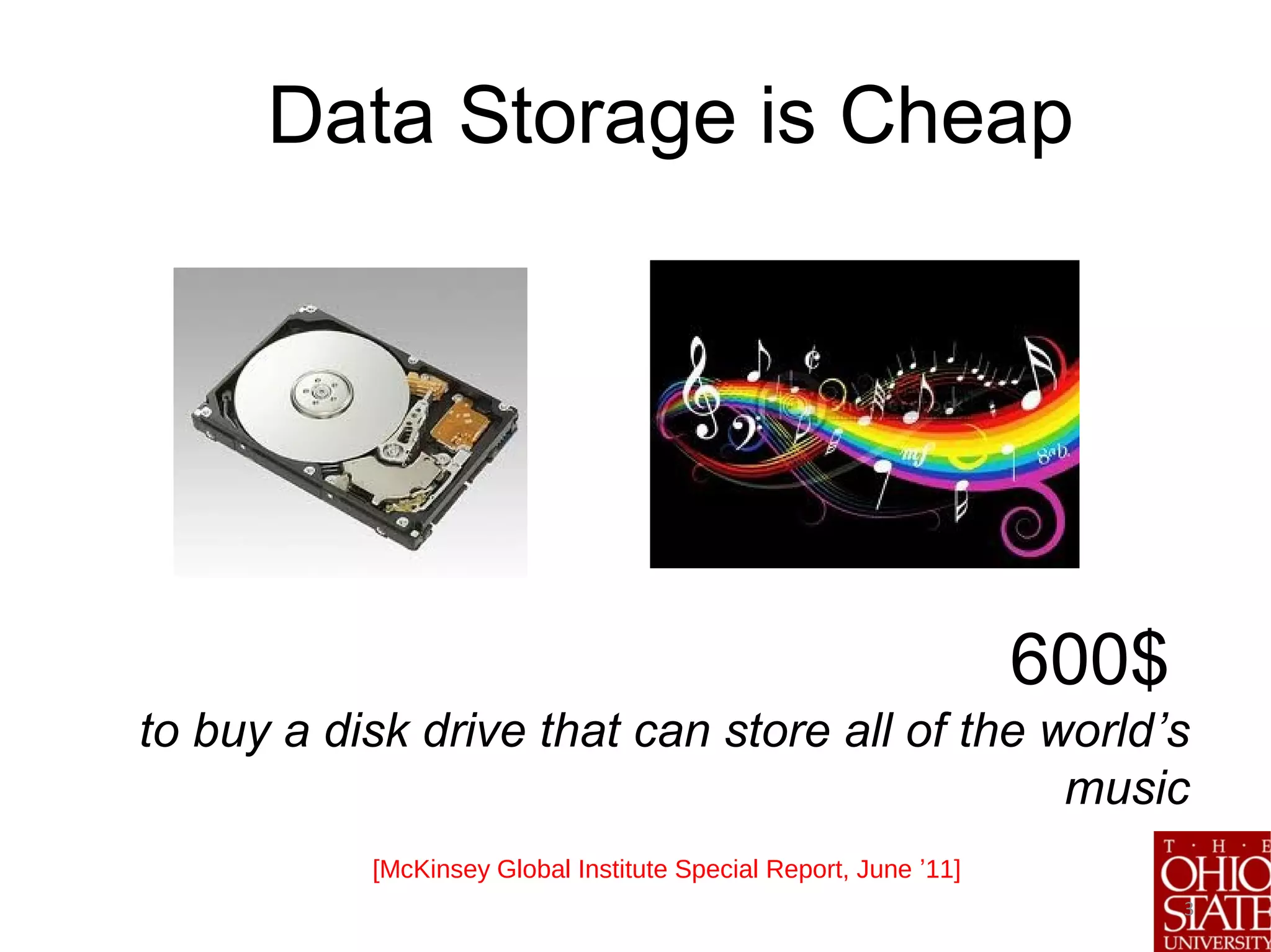 600$
to buy a disk drive that can store all of the world’s
music
3
[McKinsey Global Institute Special Report, June ’11]
Data Storage is Cheap
 