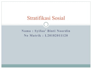 Stratifikasi Sosial
Nama : Syifaa’ Binti Noordin
No Matrik : L20182011120
 