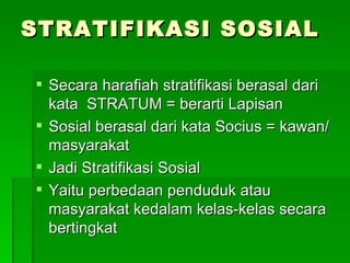 STRATIFIKASI SOSIAL <ul><li>Secara harafiah stratifikasi berasal dari kata  STRATUM = berarti Lapisan </li></ul><ul><li>So...