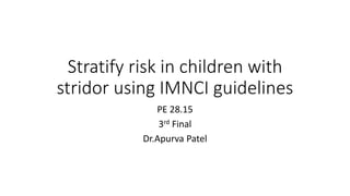 Stratify risk in children with
stridor using IMNCI guidelines
PE 28.15
3rd Final
Dr.Apurva Patel
 