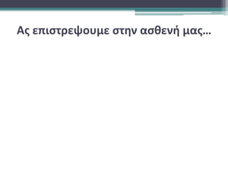 Ας επιστρεψουμε στην ασθενή μας…
 