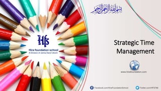 Strategic Time
ManagementHira foundation school
A Division of Jamia Darul Uloom
Facebook.com/HiraFoundationSchool Twitter.com/HFS786
www.hirafoundation.com
 