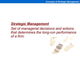 Concepts of Strategic Management
Strategic Management
Set of managerial decisions and actions
that determines the long-run performance
of a firm.
 