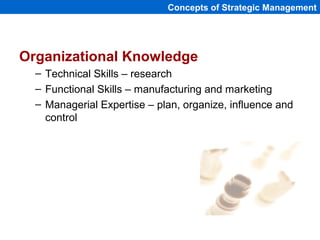 Organizational Knowledge
– Technical Skills – research
– Functional Skills – manufacturing and marketing
– Managerial Expertise – plan, organize, influence and
control
Concepts of Strategic Management
 