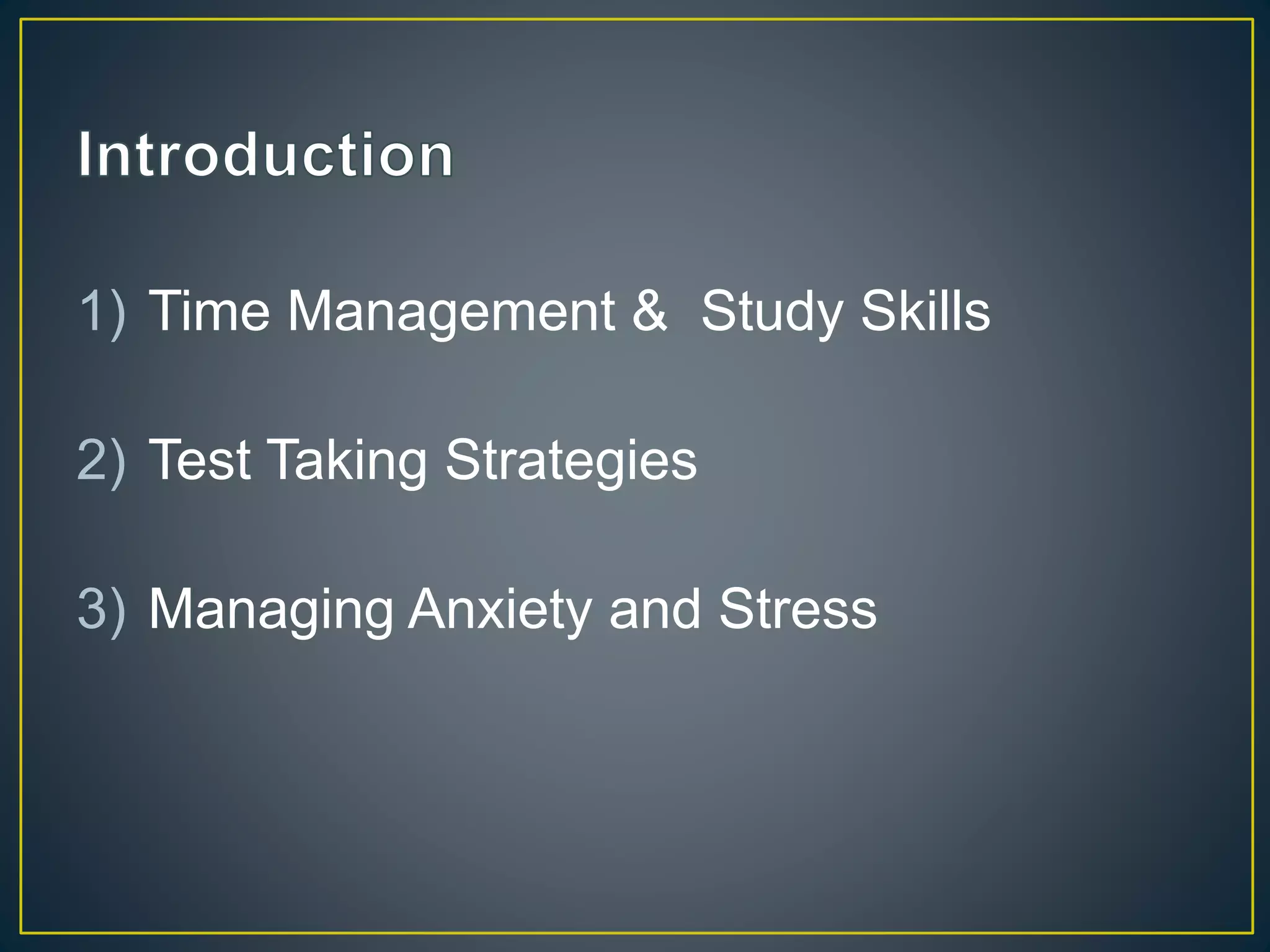 1) Time Management & Study Skills
2) Test Taking Strategies
3) Managing Anxiety and Stress
 