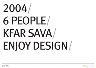2004/
6 people/
kfar sava/
enjoy design/
June 2012       DESIGN BY STRATIGO
 