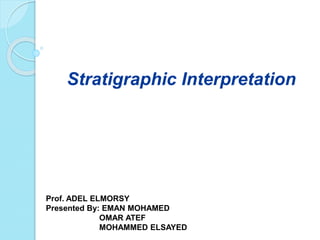Stratigraphic Interpretation
Prof. ADEL ELMORSY
Presented By: EMAN MOHAMED
OMAR ATEF
MOHAMMED ELSAYED
 
