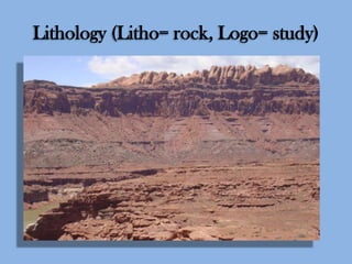 Lithology (Litho= rock, Logo= study)

 