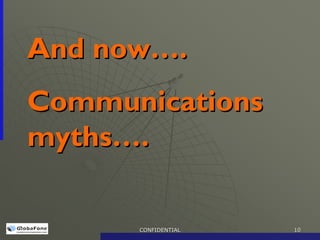 And now….
Communications
myths….

      CONFIDENTIAL   10
 