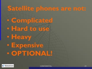 Satellite phones are not:
• Complicated
• Hard to use
• Heavy
• Expensive
• OPTIONAL!
          CONFIDENTIAL   20
 