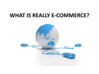 WHAT IS REALLY E-COMMERCE?
 