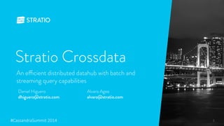 Stratio Crossdata 
An efficient distributed datahub with batch and 
streaming query capabilities 
Daniel Higuero 
Alvaro Agea 
dhiguero@stratio.com 
alvaro@stratio.com 
#CassandraSummit-20142" 
 