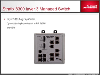 Copyright © 2012 Rockwell Automation, Inc. All rights reserved.(Confi
Stratix 8300 layer 3 Managed Switch
 Layer 3 Routing Capabilities
Dynamic Routing Protocols such as RIP, EIGRP
and OSPF
 