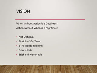 VISION
Vision without Action is a Daydream
Action without Vision is a Nightmare
• Not Optional
• Stretch – 30+ Years
• 8-10 Words in length
• Future State
• Brief and Memorable
 