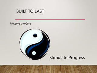BUILT TO LAST
Preserve the Core
Stimulate Progress
 