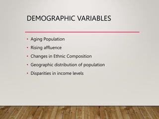 DEMOGRAPHIC VARIABLES
• Aging Population
• Rising affluence
• Changes in Ethnic Composition
• Geographic distribution of population
• Disparities in income levels
 
