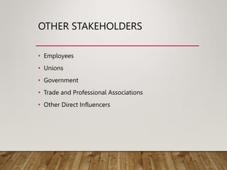 OTHER STAKEHOLDERS
• Employees
• Unions
• Government
• Trade and Professional Associations
• Other Direct Influencers
 
