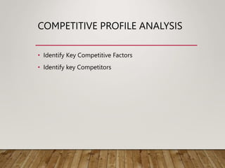 COMPETITIVE PROFILE ANALYSIS
• Identify Key Competitive Factors
• Identify key Competitors
 