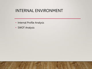 INTERNAL ENVIRONMENT
• Internal Profile Analysis
• SWOT Analysis
 