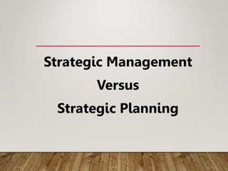 Strategic Management
Versus
Strategic Planning
 