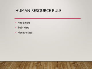 HUMAN RESOURCE RULE
• Hire Smart
• Train Hard
• Manage Easy
 