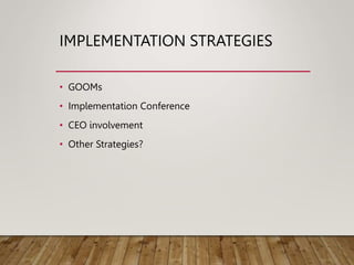 IMPLEMENTATION STRATEGIES
• GOOMs
• Implementation Conference
• CEO involvement
• Other Strategies?
 